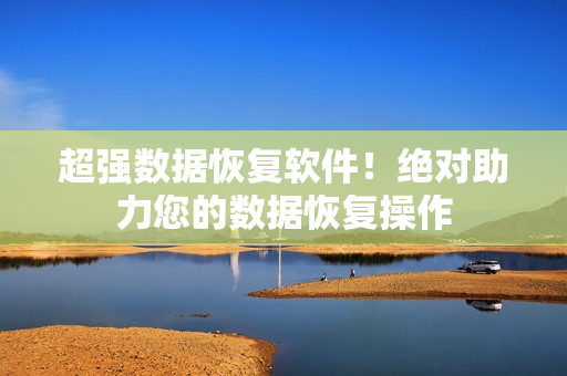 超強數(shù)據(jù)恢復軟件！絕對助力您的數(shù)據(jù)恢復操作