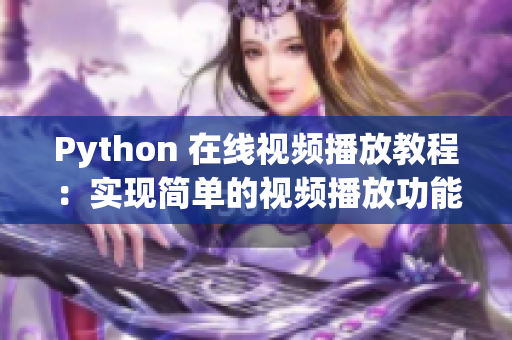 Python 在線視頻播放教程：實現(xiàn)簡單的視頻播放功能