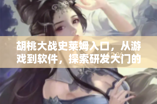 胡桃大戰(zhàn)史萊姆入口，從游戲到軟件，探索研發(fā)大門的秘密