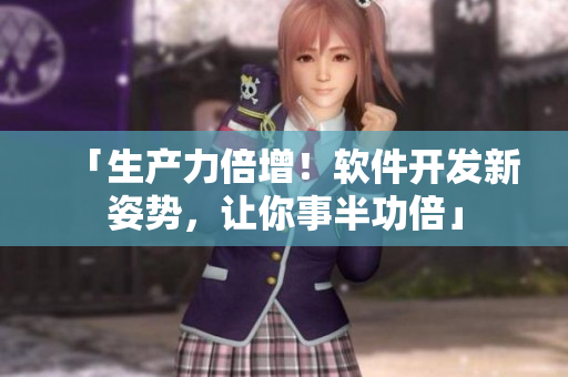 「生產(chǎn)力倍增！軟件開(kāi)發(fā)新姿勢(shì)，讓你事半功倍」