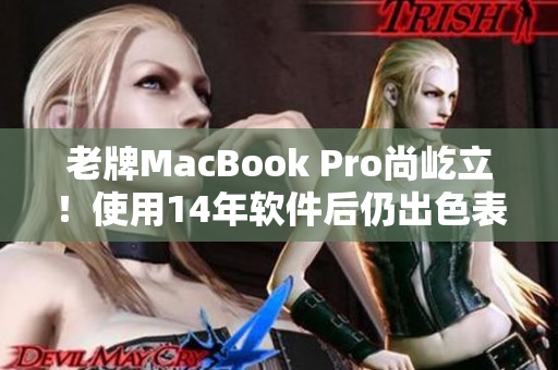 老牌MacBook Pro尚屹立！使用14年軟件后仍出色表現