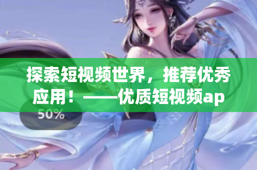 探索短視頻世界，推薦優(yōu)秀應(yīng)用！——優(yōu)質(zhì)短視頻app推薦下載