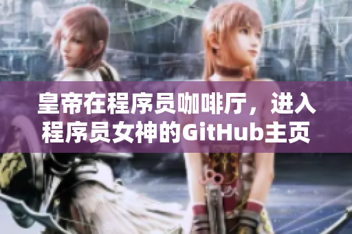 皇帝在程序員咖啡廳，進(jìn)入程序員女神的GitHub主頁(yè)