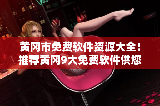 黃岡市免費(fèi)軟件資源大全！推薦黃岡9大免費(fèi)軟件供您下載使用！