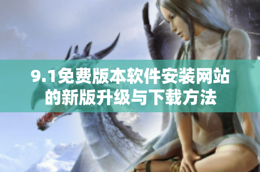 9.1免費(fèi)版本軟件安裝網(wǎng)站的新版升級(jí)與下載方法