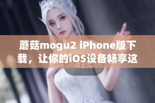 蘑菇mogu2 iPhone版下載，讓你的iOS設(shè)備暢享這款出色的軟件