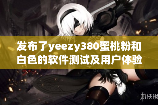 發(fā)布了yeezy380蜜桃粉和白色的軟件測(cè)試及用戶(hù)體驗(yàn)報(bào)告