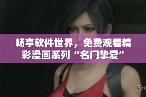 暢享軟件世界，免費觀看精彩漫畫系列“名門摯愛”