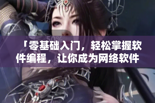 「零基礎(chǔ)入門，輕松掌握軟件編程，讓你成為網(wǎng)絡(luò)軟件編輯達(dá)人」