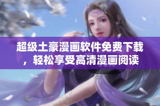 超級土豪漫畫軟件免費(fèi)下載，輕松享受高清漫畫閱讀