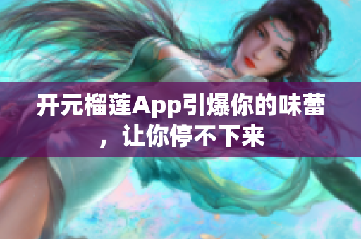 開元榴蓮App引爆你的味蕾，讓你停不下來