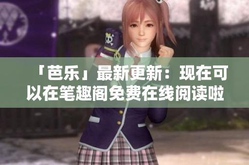 「芭樂(lè)」最新更新：現(xiàn)在可以在筆趣閣免費(fèi)在線閱讀啦！