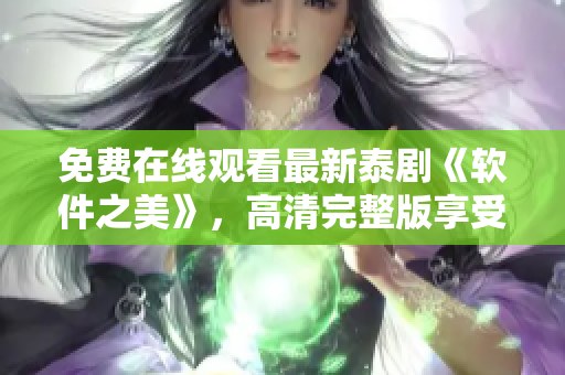 免費(fèi)在線觀看最新泰劇《軟件之美》，高清完整版享受視覺(jué)盛宴
