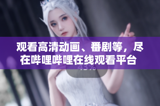 觀看高清動畫、番劇等，盡在嗶哩嗶哩在線觀看平臺 —— 精彩盡在B站