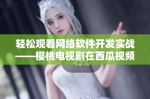 輕松觀看網(wǎng)絡(luò)軟件開(kāi)發(fā)實(shí)戰(zhàn)——櫻桃電視劇在西瓜視頻在線播放