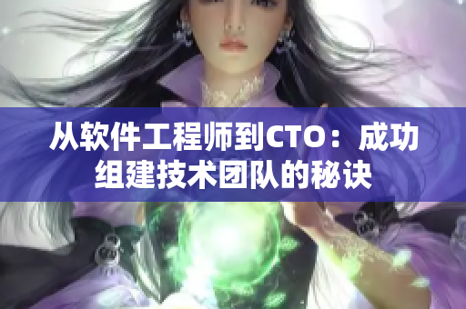 從軟件工程師到CTO：成功組建技術團隊的秘訣