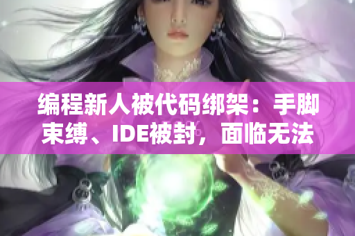 編程新人被代碼綁架：手腳束縛、IDE被封，面臨無法解決的難題