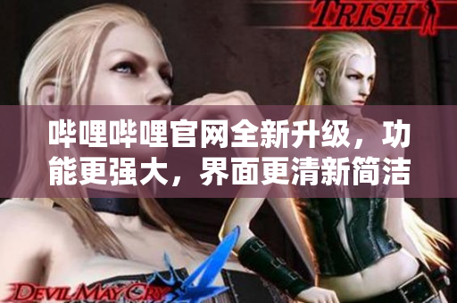 嗶哩嗶哩官網(wǎng)全新升級(jí)，功能更強(qiáng)大，界面更清新簡(jiǎn)潔