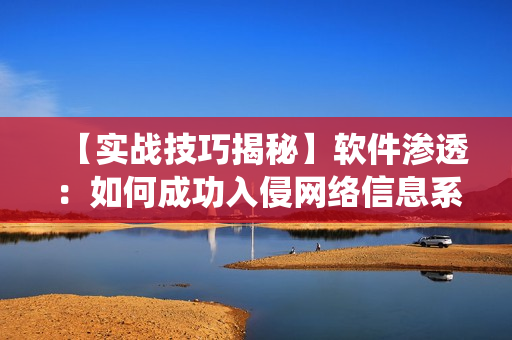 【實(shí)戰(zhàn)技巧揭秘】軟件滲透：如何成功入侵網(wǎng)絡(luò)信息系統(tǒng)？