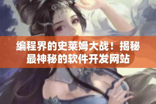 編程界的史萊姆大戰(zhàn)！揭秘最神秘的軟件開發(fā)網(wǎng)站