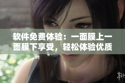 軟件免費體驗：一面膜上一面膜下享受，輕松體驗優(yōu)質(zhì)服務(wù)