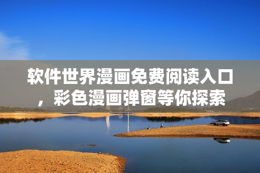 軟件世界漫畫免費(fèi)閱讀入口，彩色漫畫彈窗等你探索