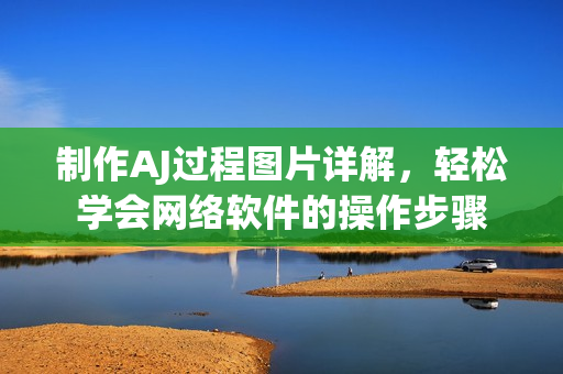 制作AJ過程圖片詳解，輕松學會網(wǎng)絡軟件的操作步驟