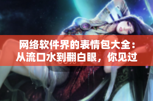網(wǎng)絡(luò)軟件界的表情包大全：從流口水到翻白眼，你見過幾種？