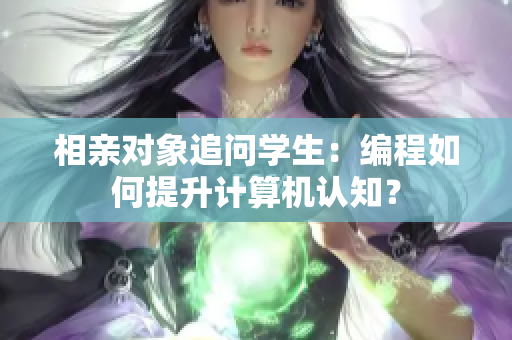 相親對象追問學生：編程如何提升計算機認知？