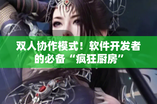 雙人協(xié)作模式！軟件開發(fā)者的必備“瘋狂廚房”