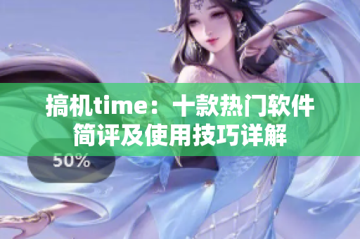 搞機time：十款熱門軟件簡評及使用技巧詳解