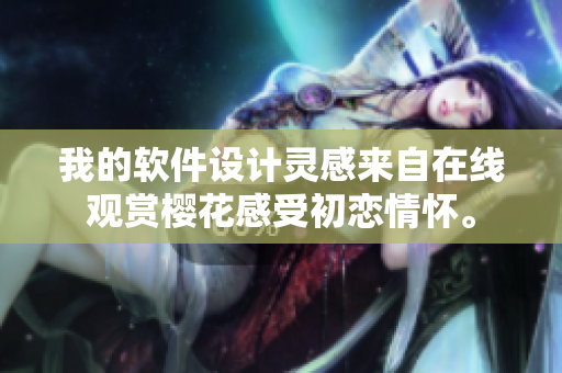 我的軟件設(shè)計(jì)靈感來自在線觀賞櫻花感受初戀情懷。