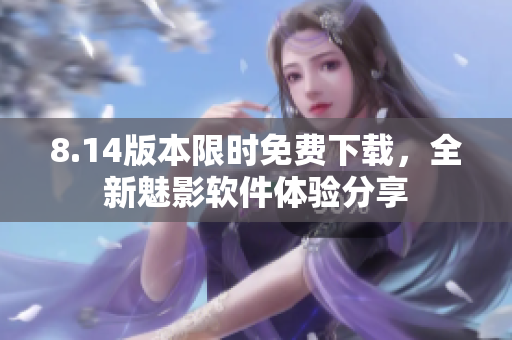 8.14版本限時(shí)免費(fèi)下載，全新魅影軟件體驗(yàn)分享