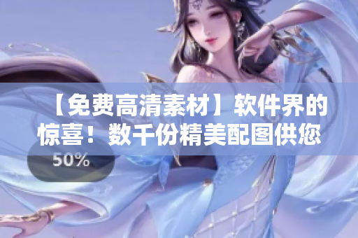 【免費(fèi)高清素材】軟件界的驚喜！數(shù)千份精美配圖供您免費(fèi)下載使用！