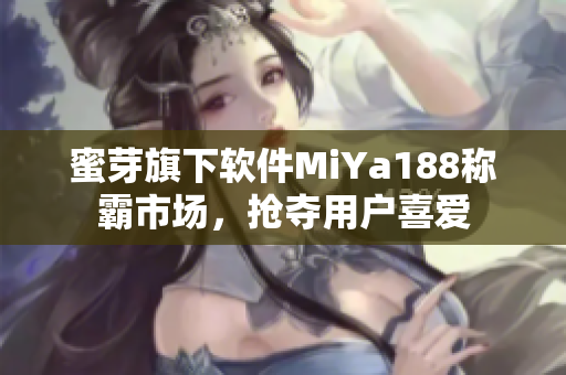 蜜芽旗下軟件MiYa188稱霸市場(chǎng)，搶奪用戶喜愛