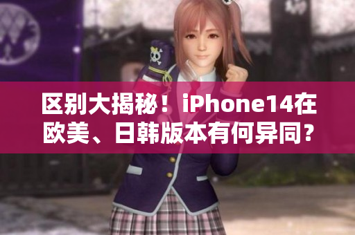 區(qū)別大揭秘！iPhone14在歐美、日韓版本有何異同？