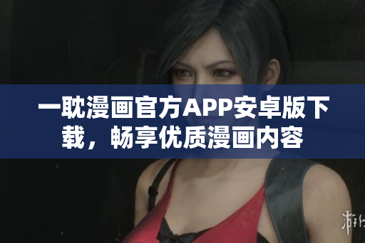 一耽漫畫官方APP安卓版下載，暢享優(yōu)質(zhì)漫畫內(nèi)容
