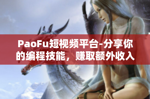 PaoFu短視頻平臺-分享你的編程技能，賺取額外收入