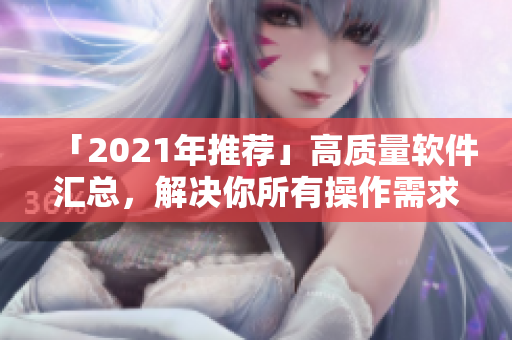「2021年推薦」高質(zhì)量軟件匯總，解決你所有操作需求