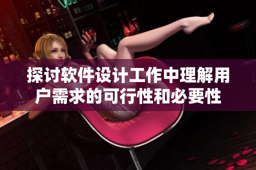 探討軟件設(shè)計(jì)工作中理解用戶需求的可行性和必要性