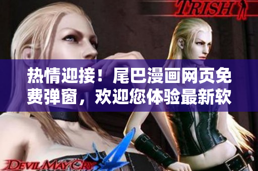 熱情迎接！尾巴漫畫網(wǎng)頁免費彈窗，歡迎您體驗最新軟件技術！