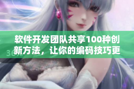 軟件開發(fā)團隊共享100種創(chuàng)新方法，讓你的編碼技巧更上一層樓