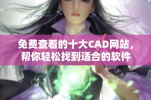 免費查看的十大CAD網(wǎng)站，幫你輕松找到適合的軟件