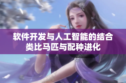 軟件開發(fā)與人工智能的結(jié)合類比馬匹與配種進(jìn)化