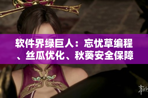 軟件界綠巨人：忘憂草編程、絲瓜優(yōu)化、秋葵安全保障