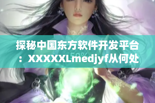 探秘中國東方軟件開發(fā)平臺(tái)：XXXXXLmedjyf從何處起航