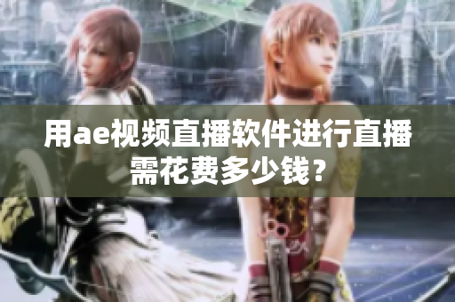 用ae視頻直播軟件進行直播需花費多少錢？