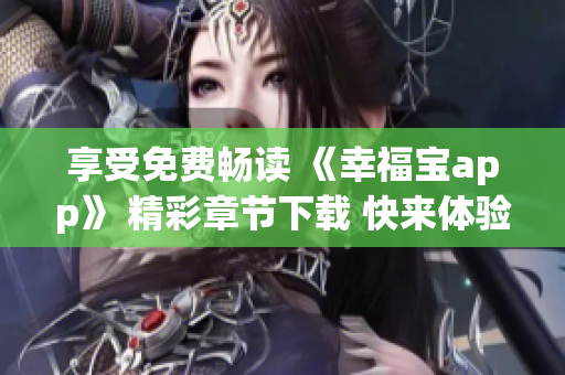 享受免費暢讀 《幸福寶app》 精彩章節(jié)下載 快來體驗