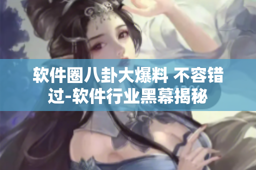 軟件圈八卦大爆料 不容錯過-軟件行業(yè)黑幕揭秘