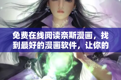免費在線閱讀奈斯漫畫，找到最好的漫畫軟件，讓你的閱讀體驗更加完美